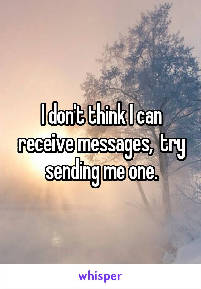 I don't think I can receive messages,  try sending me one.