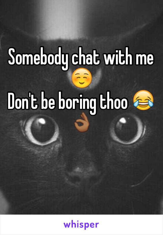 Somebody chat with me ☺️ 
Don't be boring thoo 😂👌🏾