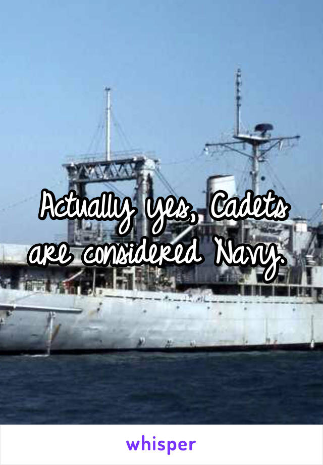 Actually yes, Cadets are considered Navy. 