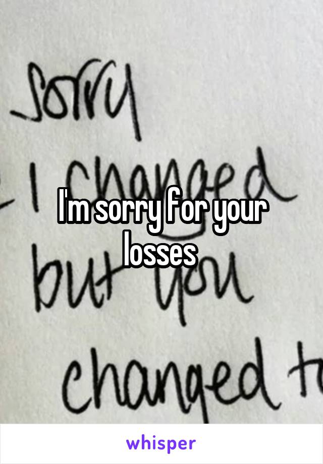 I'm sorry for your losses 