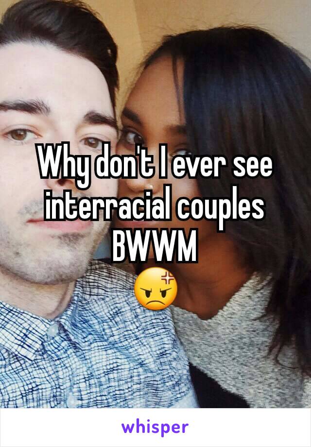 Why don't I ever see interracial couples BWWM
😡