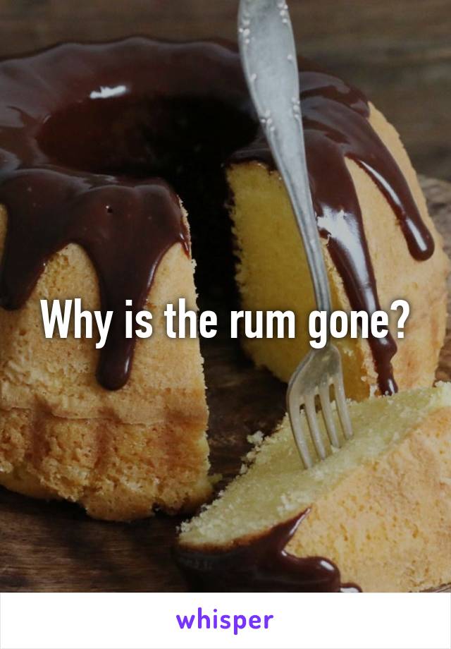 Why is the rum gone?