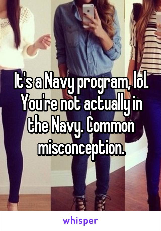 It's a Navy program, lol. You're not actually in the Navy. Common misconception.