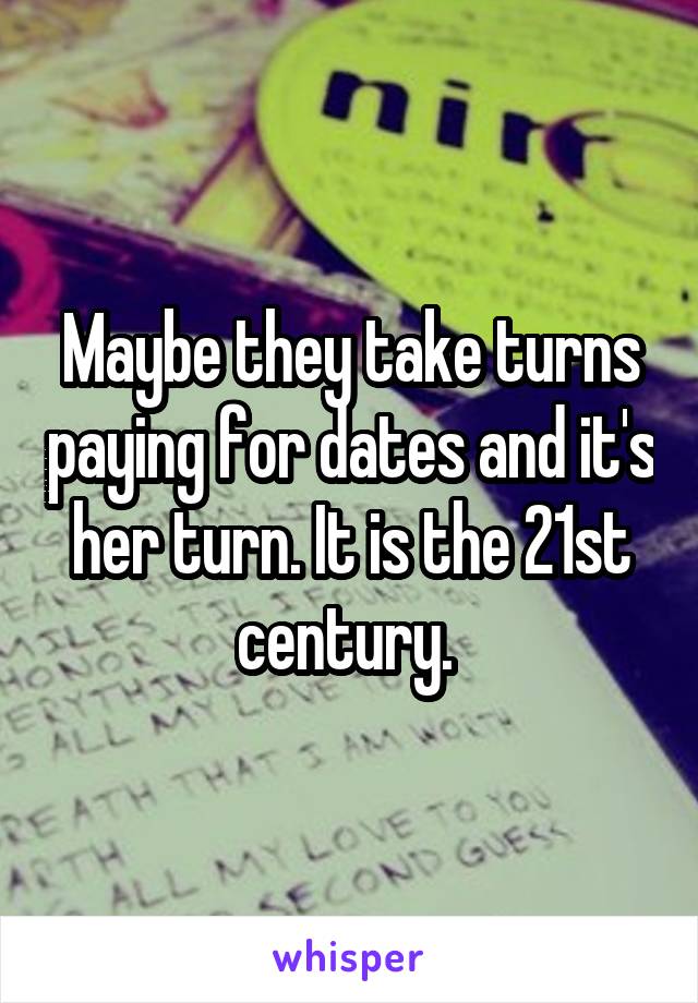 Maybe they take turns paying for dates and it's her turn. It is the 21st century. 