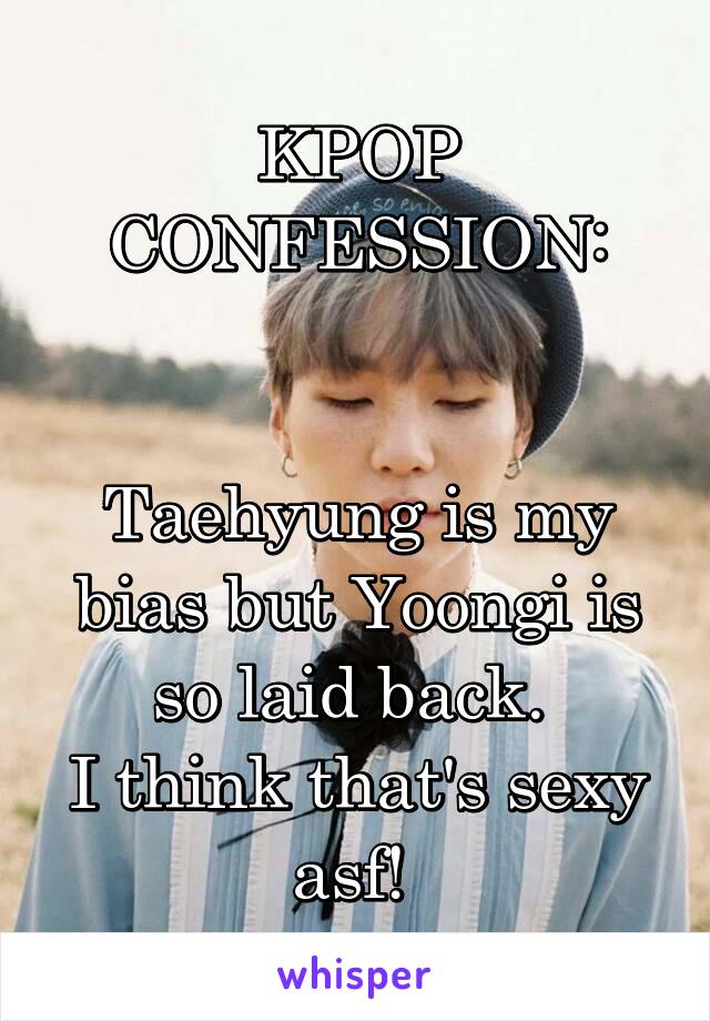 KPOP CONFESSION:


Taehyung is my bias but Yoongi is so laid back. 
I think that's sexy asf! 