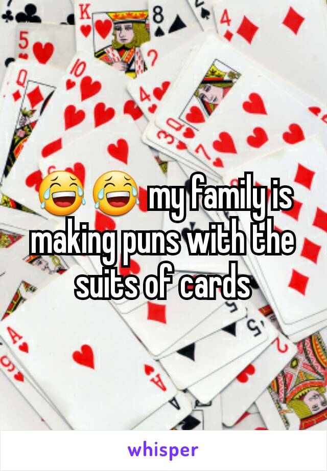 😂😂 my family is making puns with the suits of cards