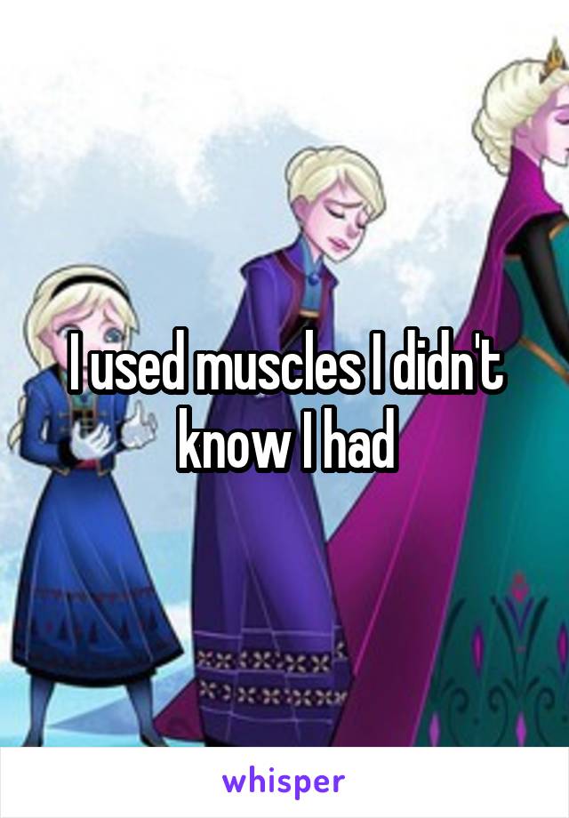 I used muscles I didn't know I had