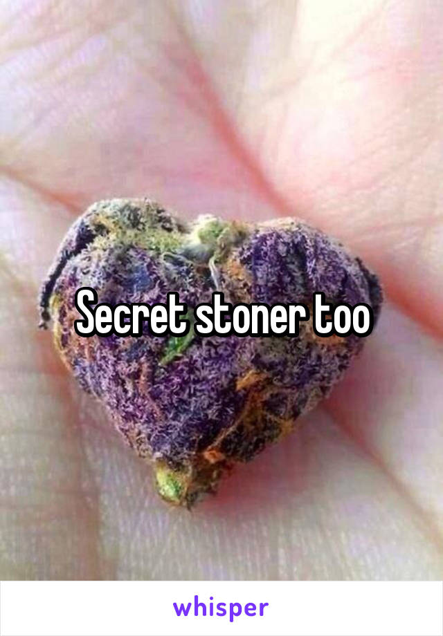 Secret stoner too