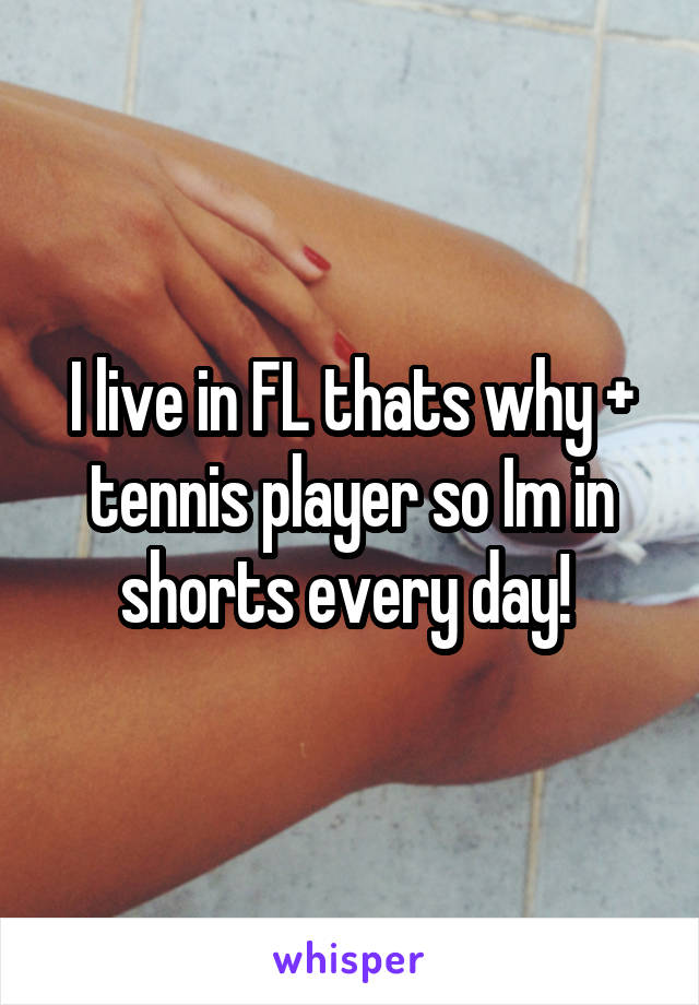 I live in FL thats why + tennis player so Im in shorts every day! 