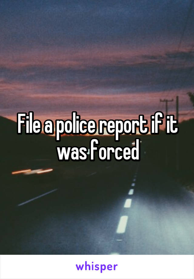 File a police report if it was forced