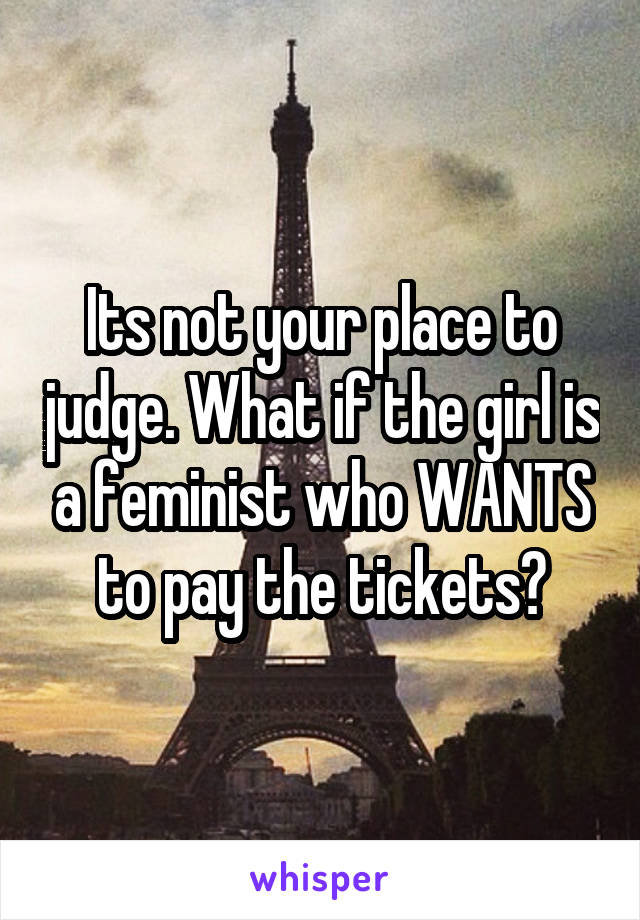 Its not your place to judge. What if the girl is a feminist who WANTS to pay the tickets?