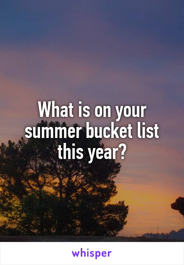 What is on your summer bucket list this year?