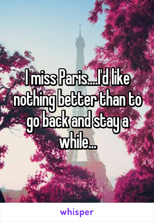 I miss Paris....I'd like nothing better than to go back and stay a while...