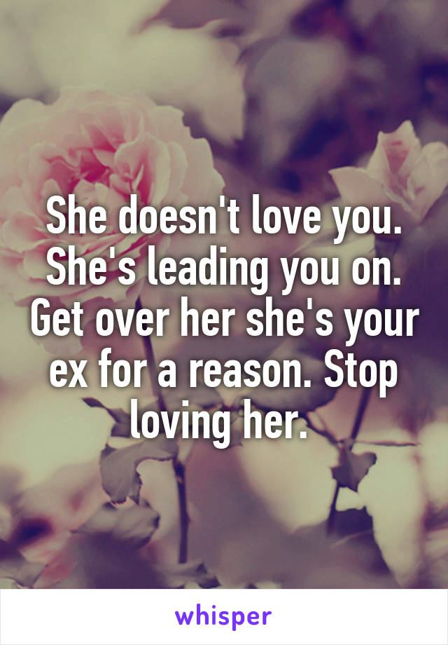 She doesn't love you. She's leading you on. Get over her she's your ex for a reason. Stop loving her. 