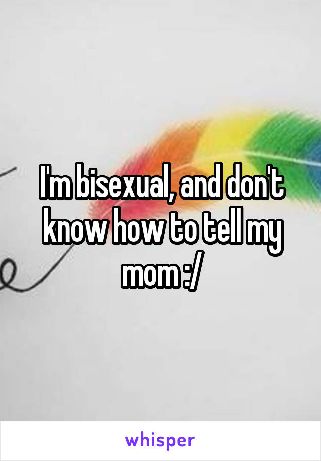 I'm bisexual, and don't know how to tell my mom :/