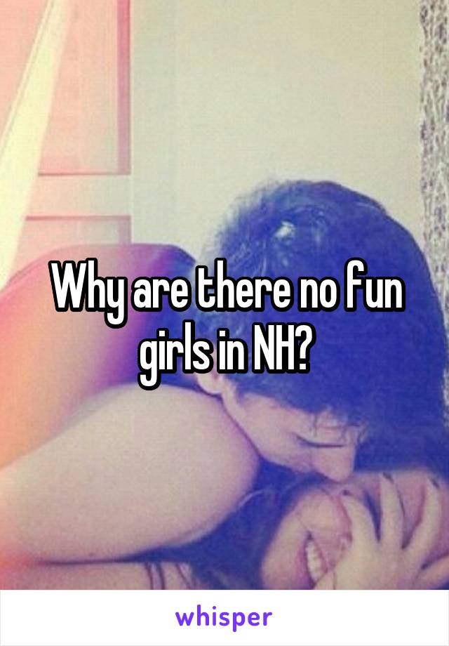 Why are there no fun girls in NH?