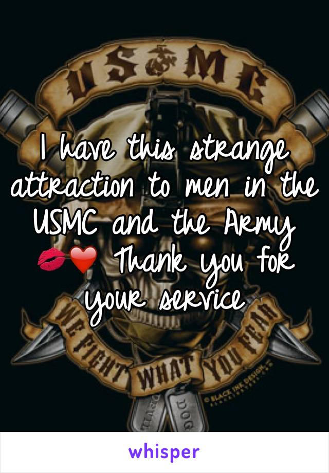 I have this strange attraction to men in the USMC and the Army  💋❤️ Thank you for your service 