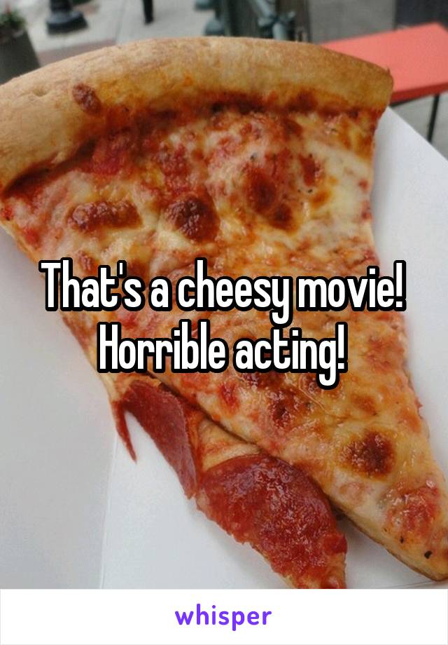 That's a cheesy movie!  Horrible acting! 