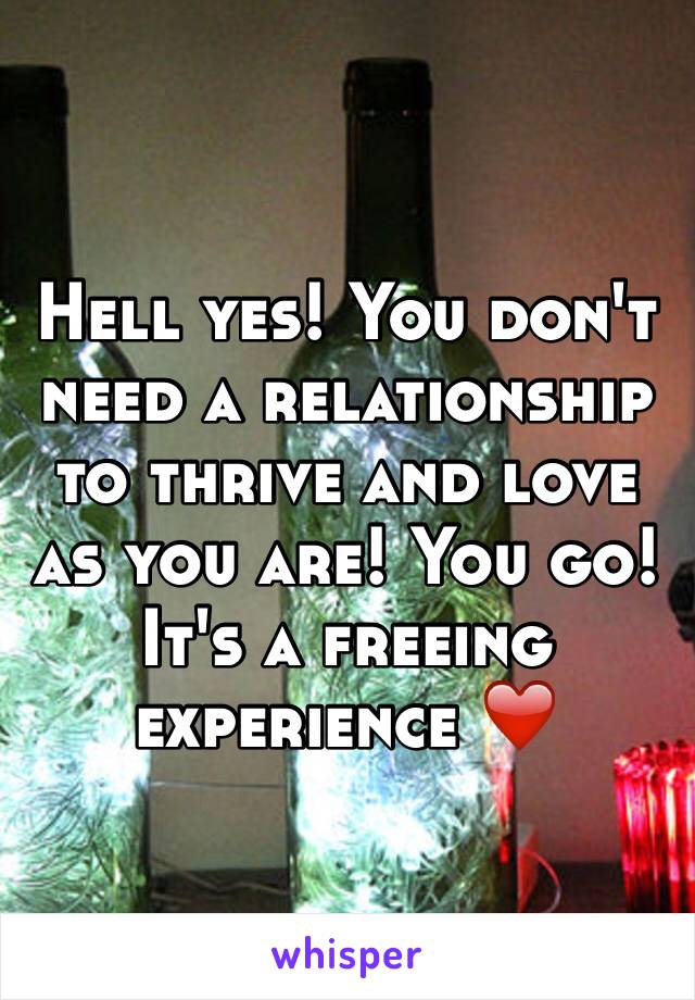 Hell yes! You don't need a relationship to thrive and love as you are! You go! It's a freeing experience ❤️