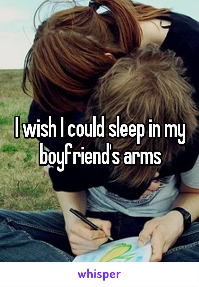 I wish I could sleep in my boyfriend's arms