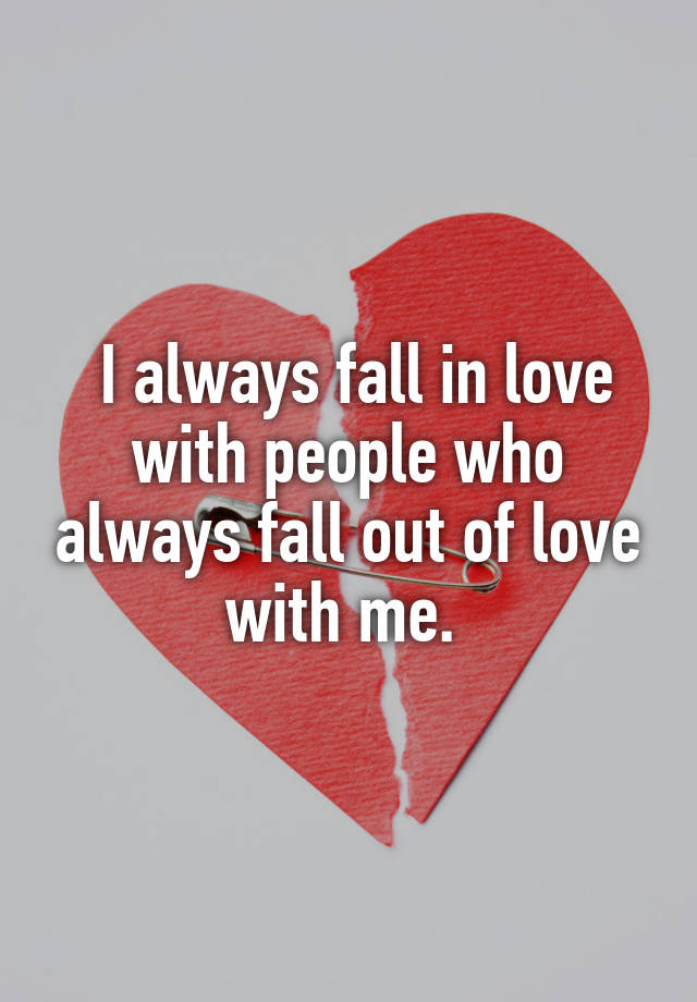 i-always-fall-in-love-with-people-who-always-fall-out-of-love-with-me