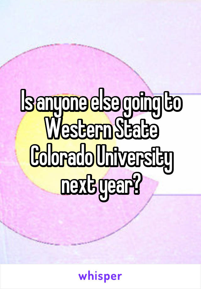 Is anyone else going to Western State Colorado University next year?