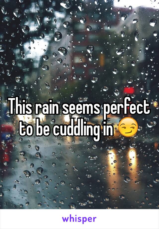 This rain seems perfect to be cuddling in 😏