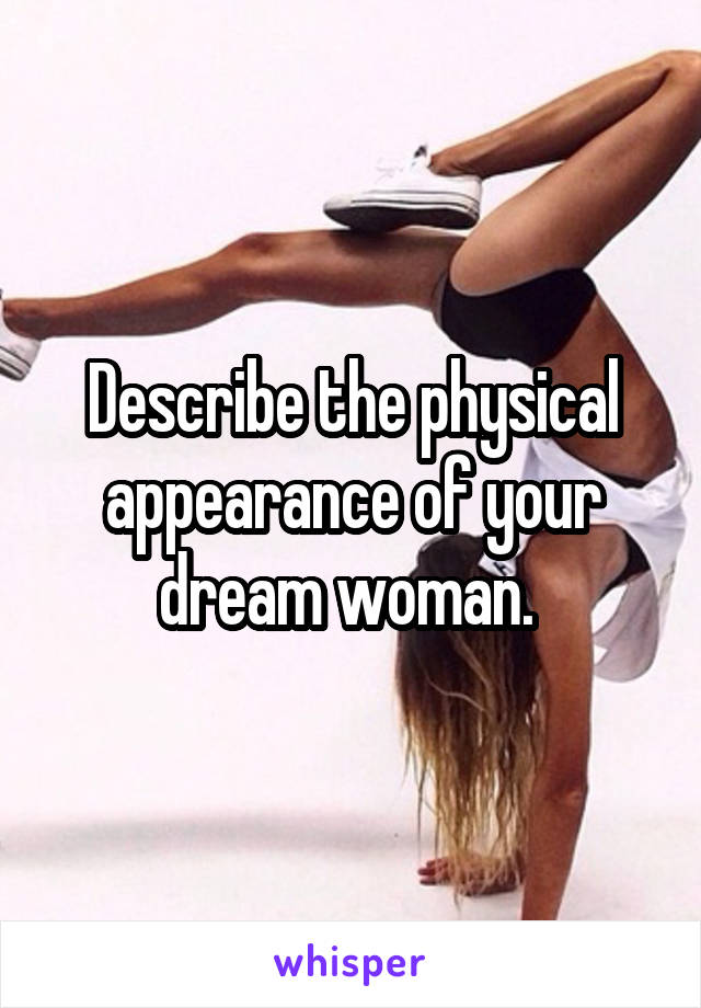 Describe the physical appearance of your dream woman. 