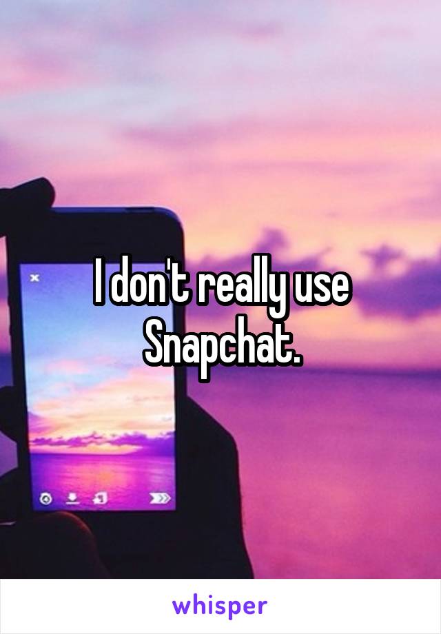 I don't really use Snapchat.