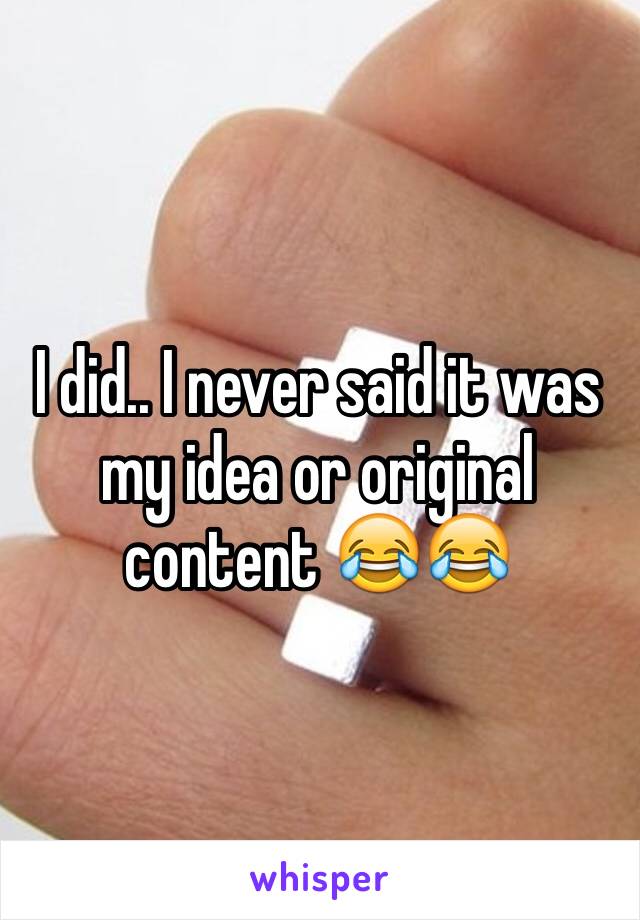 I did.. I never said it was my idea or original content 😂😂