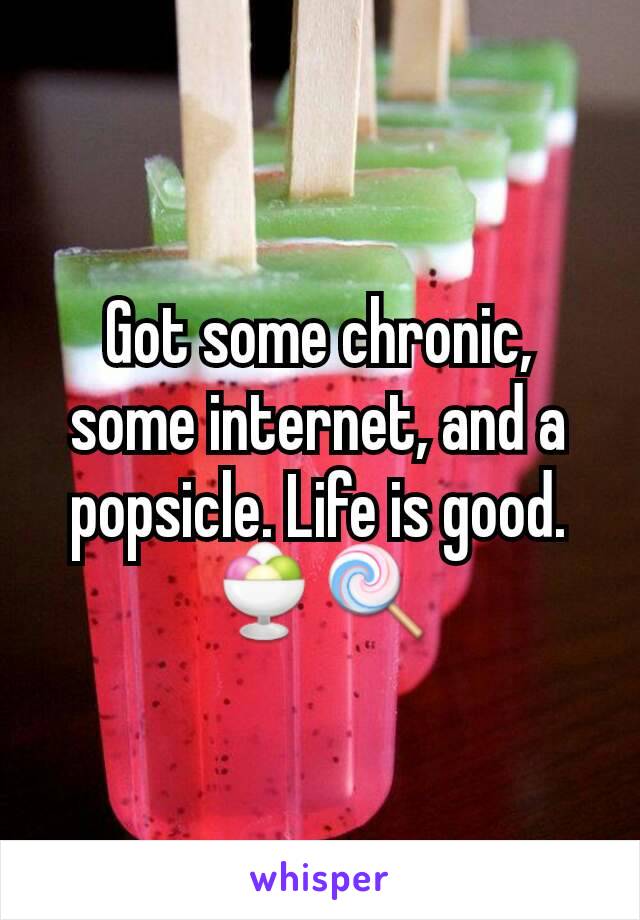 Got some chronic, some internet, and a popsicle. Life is good. 🍨🍭