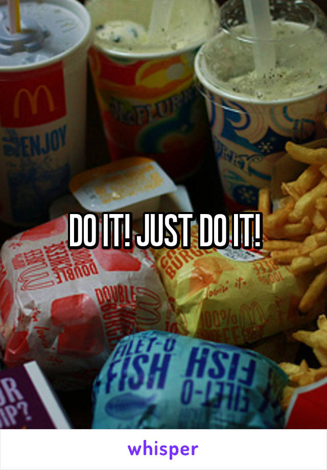 DO IT! JUST DO IT!