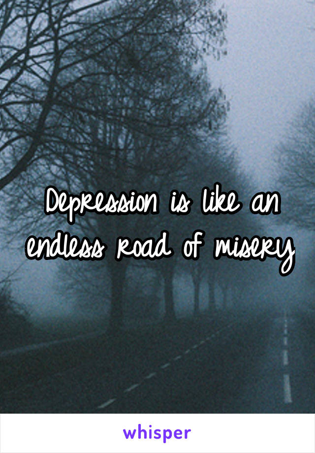 Depression is like an endless road of misery