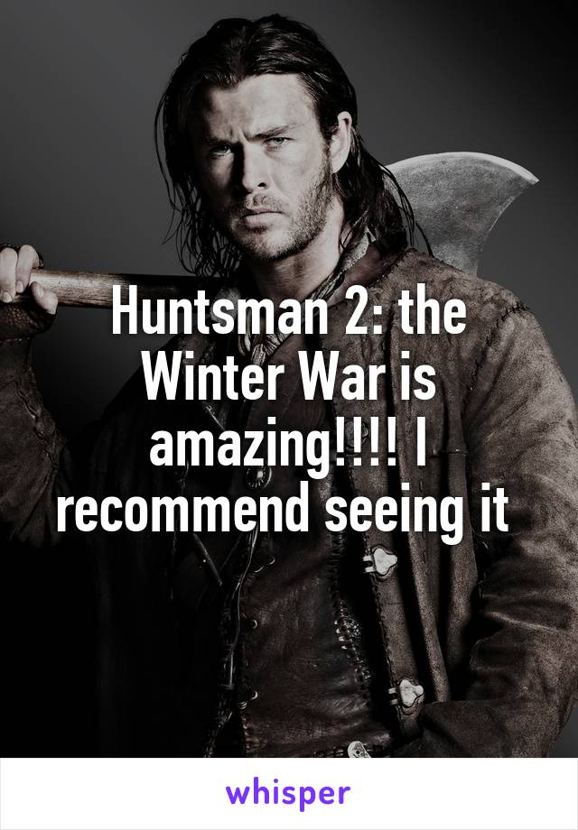 Huntsman 2: the Winter War is amazing!!!! I recommend seeing it 