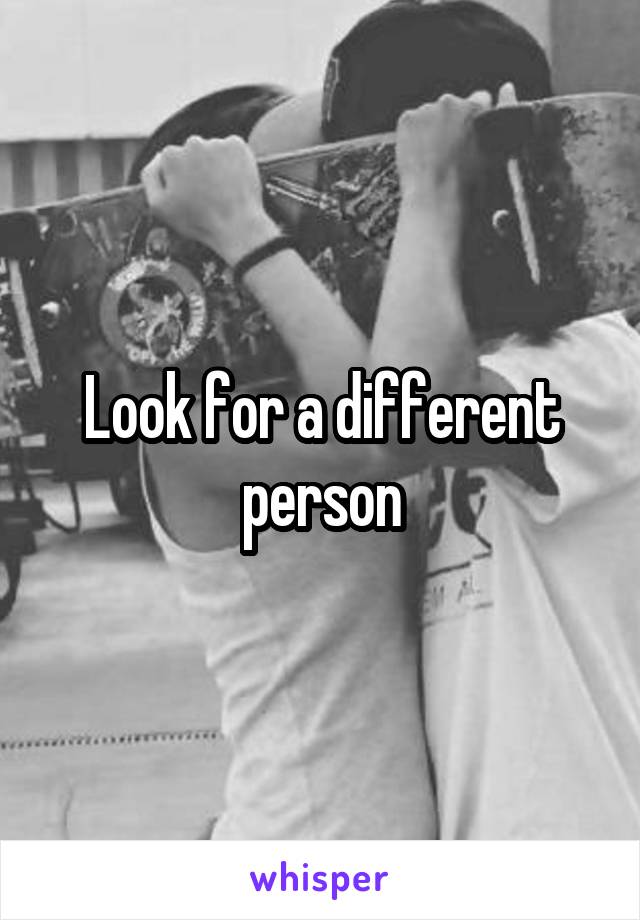 Look for a different person