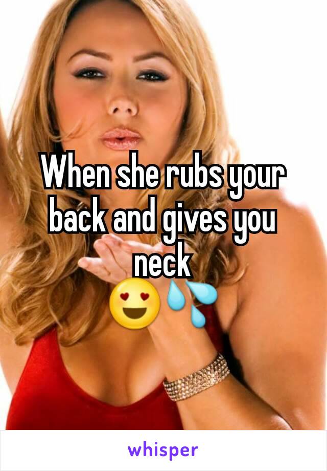 When she rubs your back and gives you neck
😍💦