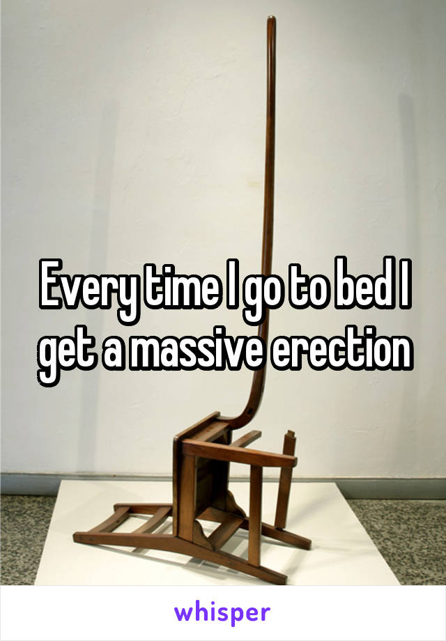 Every time I go to bed I get a massive erection