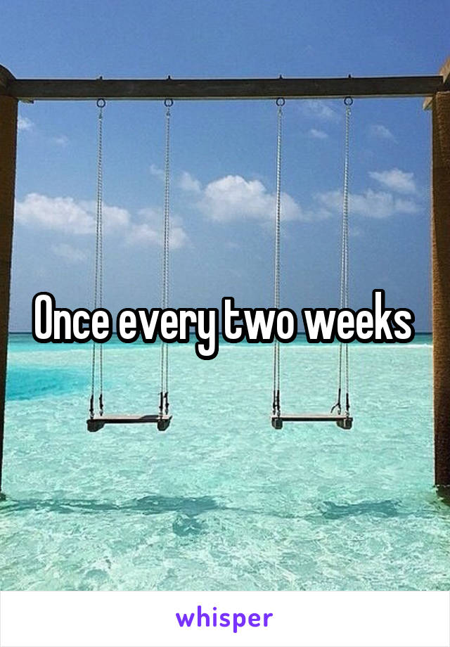 Once every two weeks 