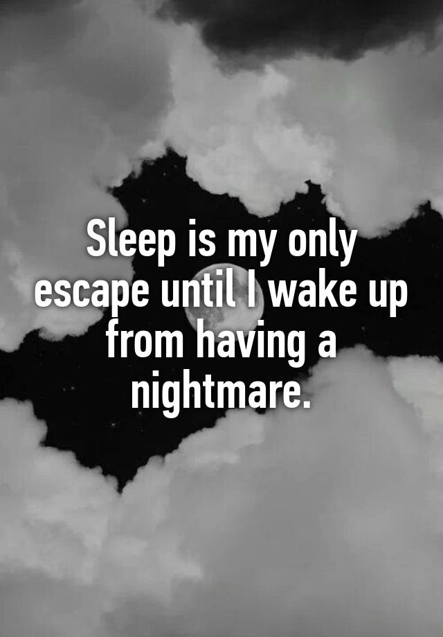 sleep-is-my-only-escape-until-i-wake-up-from-having-a-nightmare