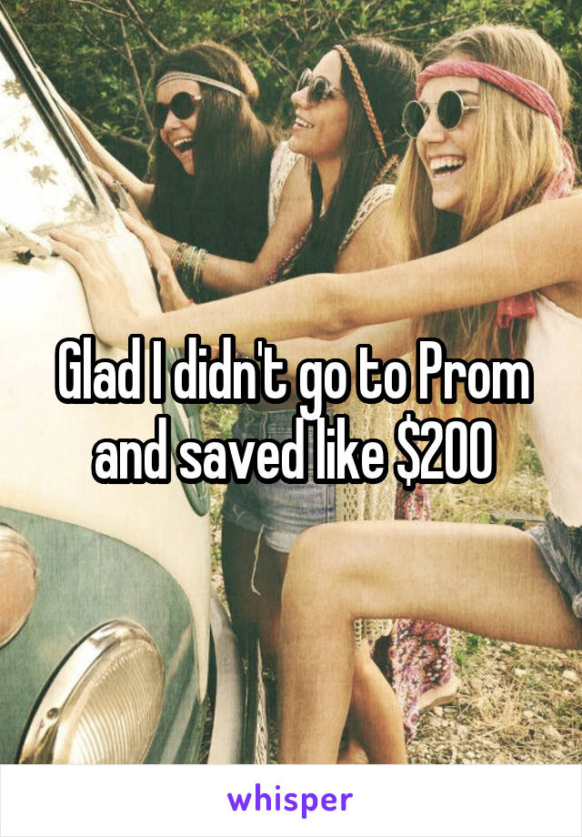 Glad I didn't go to Prom and saved like $200