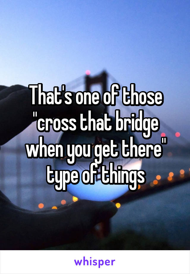 That's one of those "cross that bridge when you get there" type of things