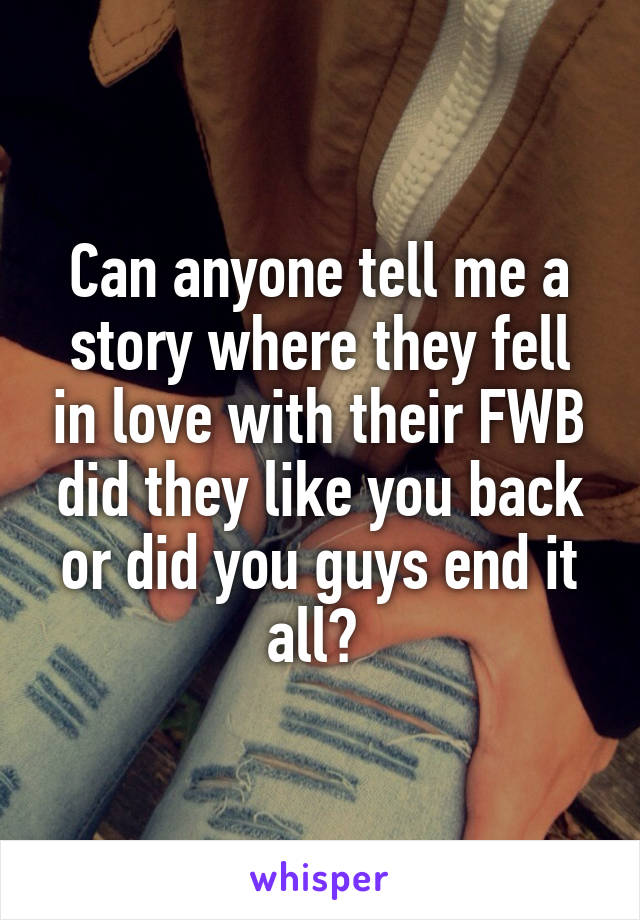 Can anyone tell me a story where they fell in love with their FWB did they like you back or did you guys end it all? 