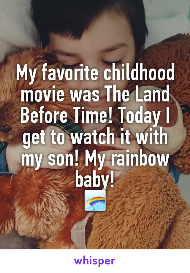 My favorite childhood movie was The Land Before Time! Today I get to watch it with my son! My rainbow baby!
🌈