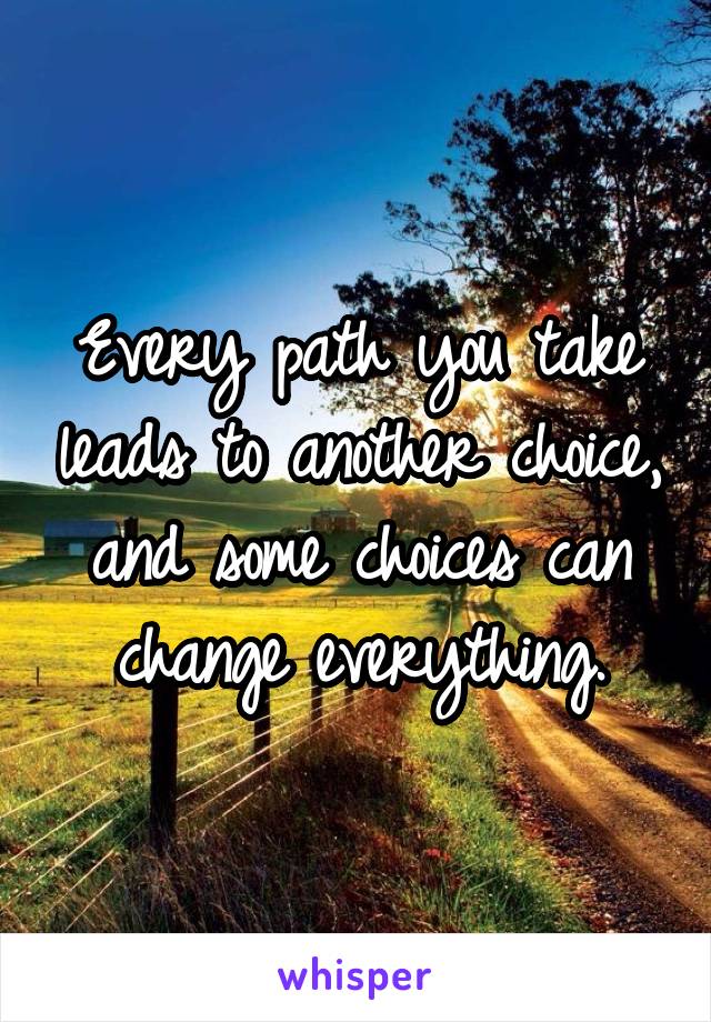 Every path you take leads to another choice, and some choices can change everything.