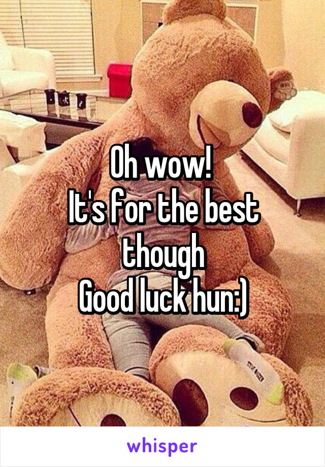 Oh wow! 
It's for the best though
Good luck hun:)