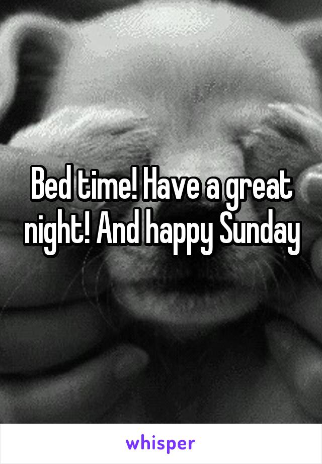 Bed time! Have a great night! And happy Sunday 