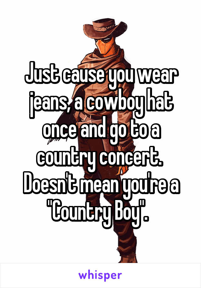 Just cause you wear jeans, a cowboy hat once and go to a country concert.  Doesn't mean you're a "Country Boy".  