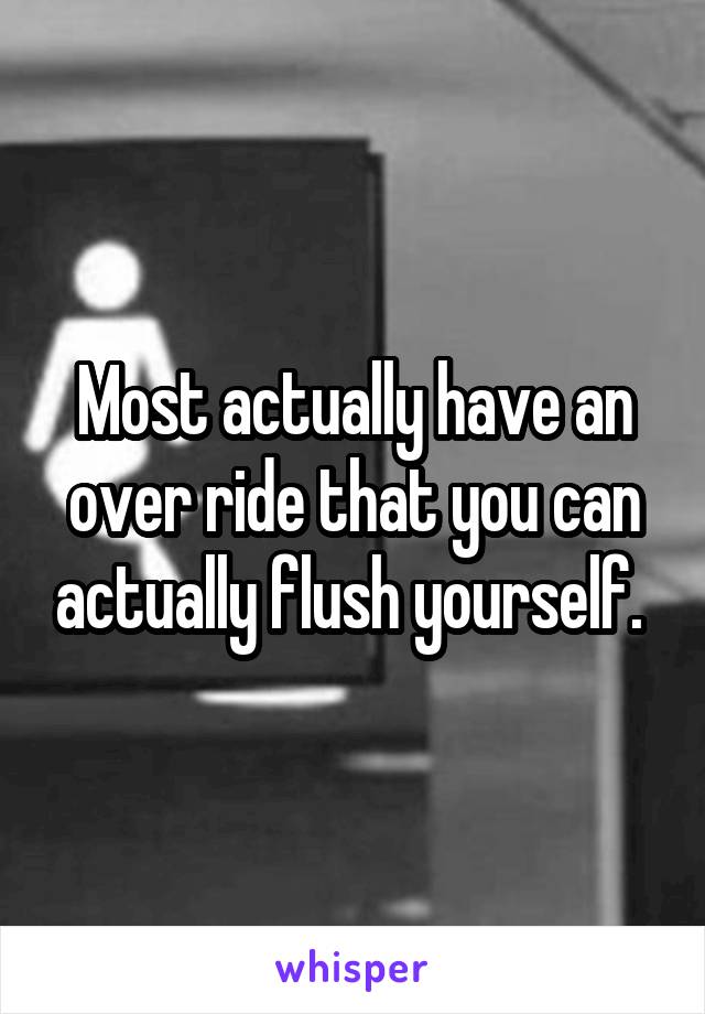 Most actually have an over ride that you can actually flush yourself. 