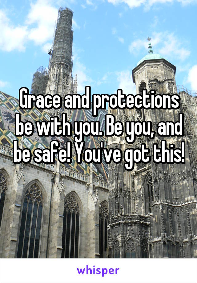 Grace and protections be with you. Be you, and be safe! You've got this! 