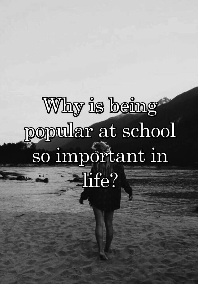 why-is-being-popular-at-school-so-important-in-life